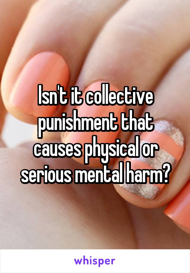 Isn't it collective punishment that causes physical or serious mental harm?