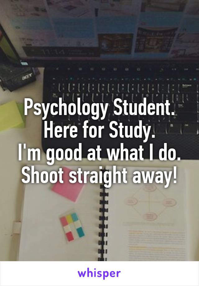 Psychology Student.
Here for Study.
I'm good at what I do.
Shoot straight away!