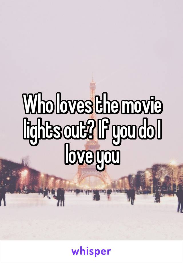 Who loves the movie lights out? If you do I love you