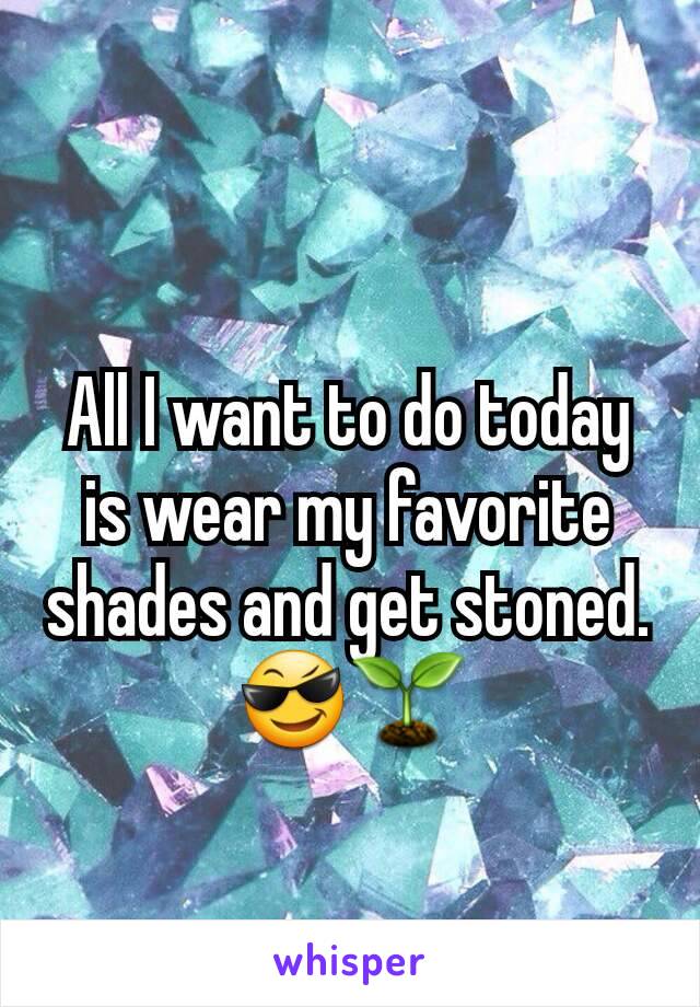 All I want to do today is wear my favorite shades and get stoned. 😎🌱