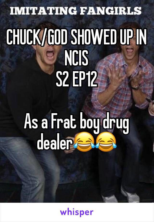 CHUCK/GOD SHOWED UP IN NCIS 
S2 EP12

As a Frat boy drug dealer😂😂