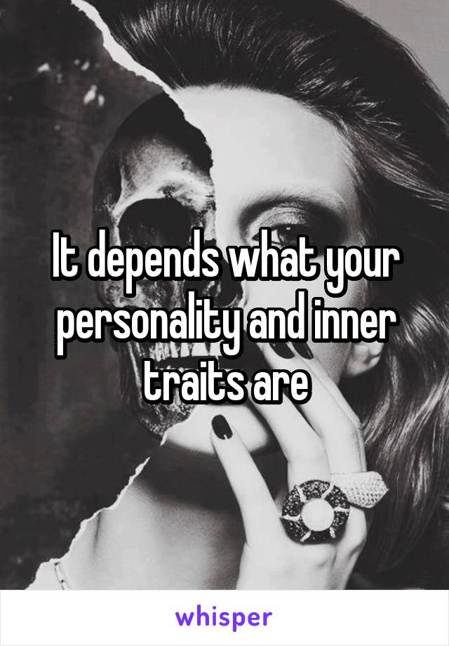 It depends what your personality and inner traits are