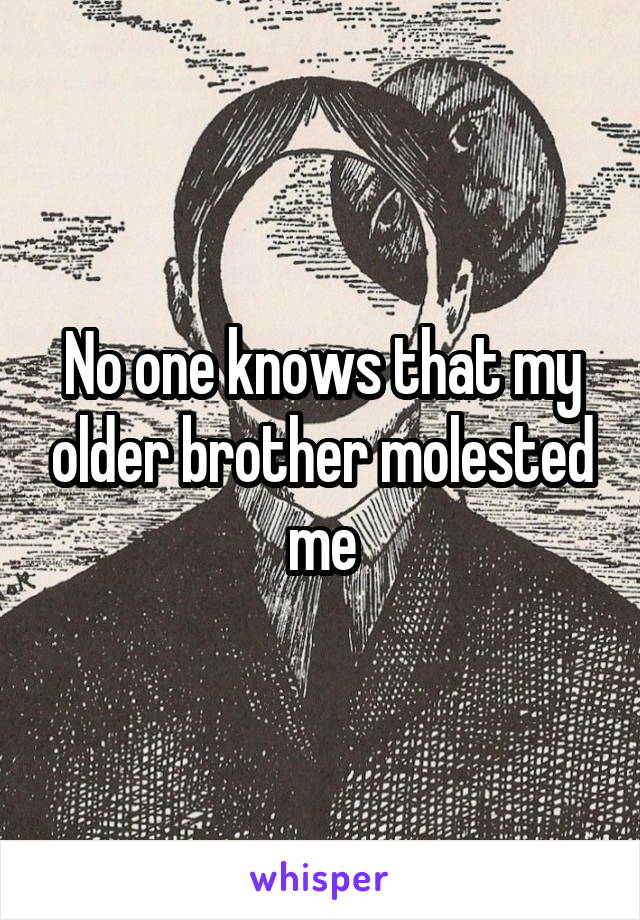 No one knows that my older brother molested me