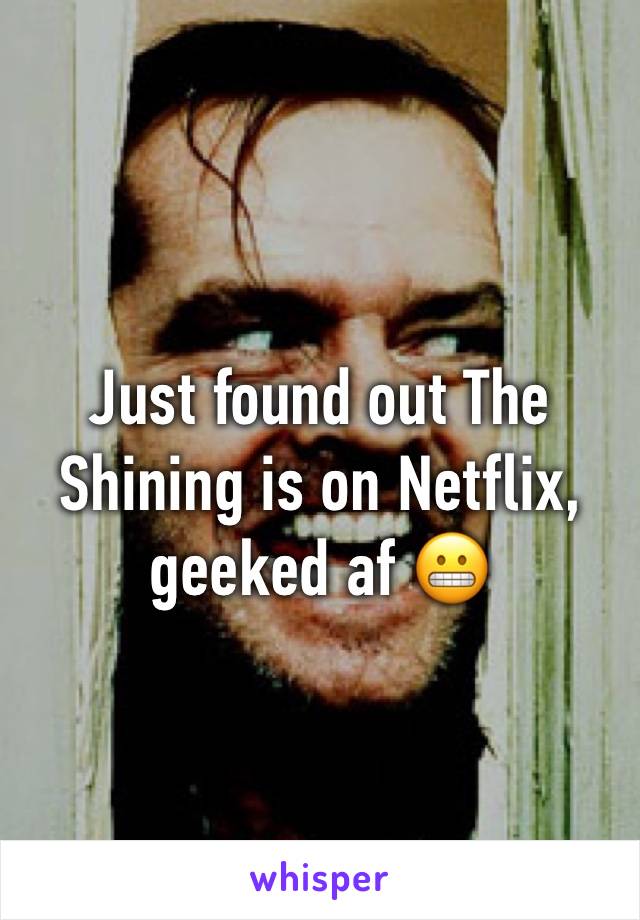 Just found out The Shining is on Netflix, geeked af 😬