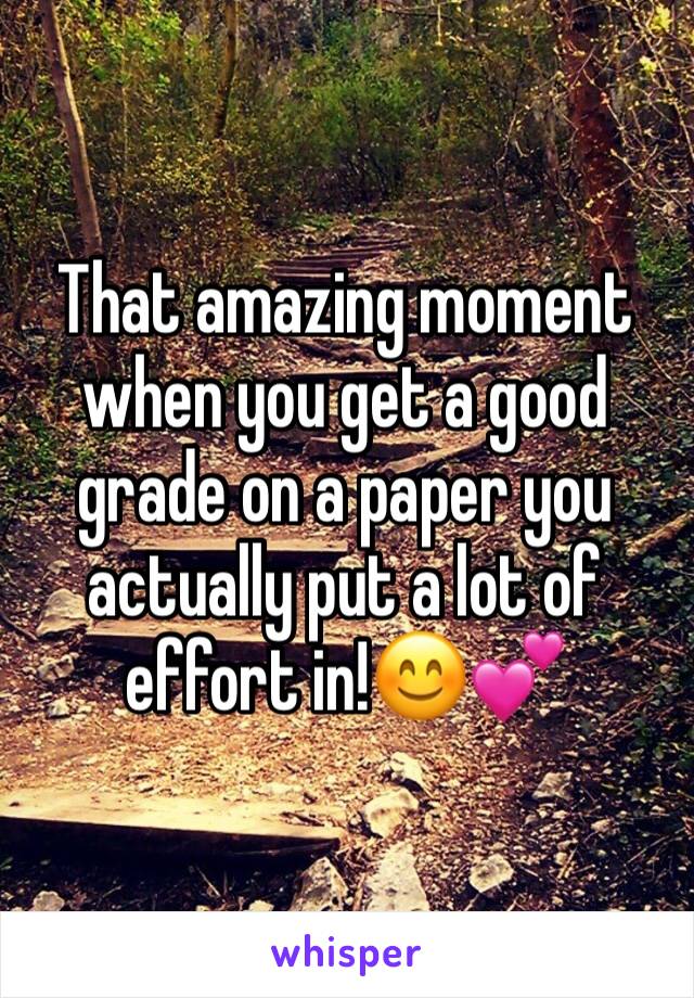 That amazing moment when you get a good grade on a paper you actually put a lot of effort in!😊💕