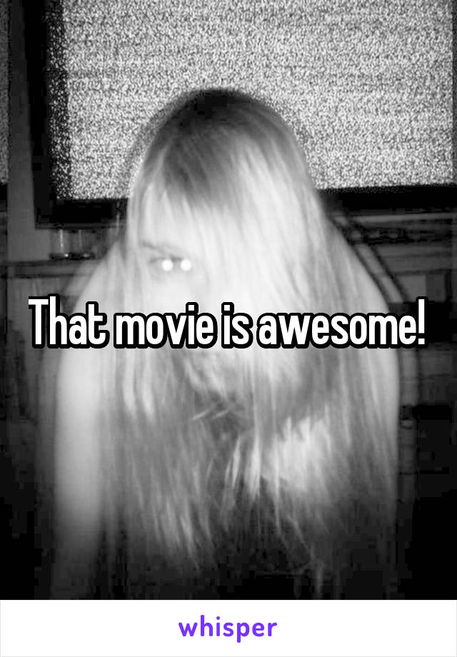 That movie is awesome! 