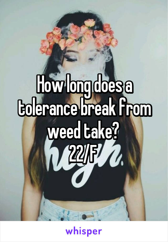 How long does a tolerance break from weed take? 
22/F 