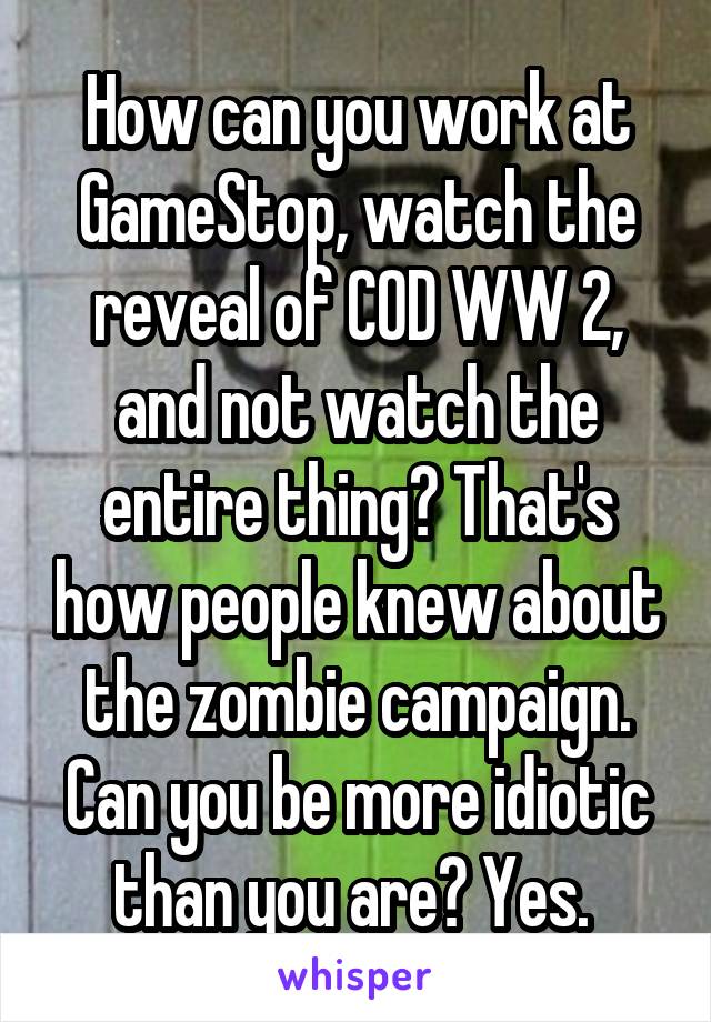 How can you work at GameStop, watch the reveal of COD WW 2, and not watch the entire thing? That's how people knew about the zombie campaign. Can you be more idiotic than you are? Yes. 