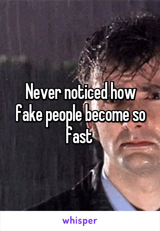 Never noticed how fake people become so fast 