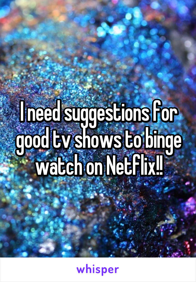 I need suggestions for good tv shows to binge watch on Netflix!!