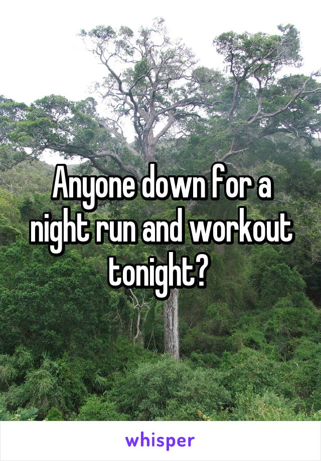 Anyone down for a night run and workout tonight? 