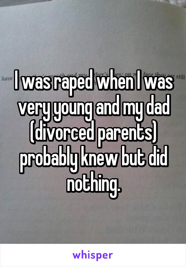 I was raped when I was very young and my dad (divorced parents) probably knew but did nothing.