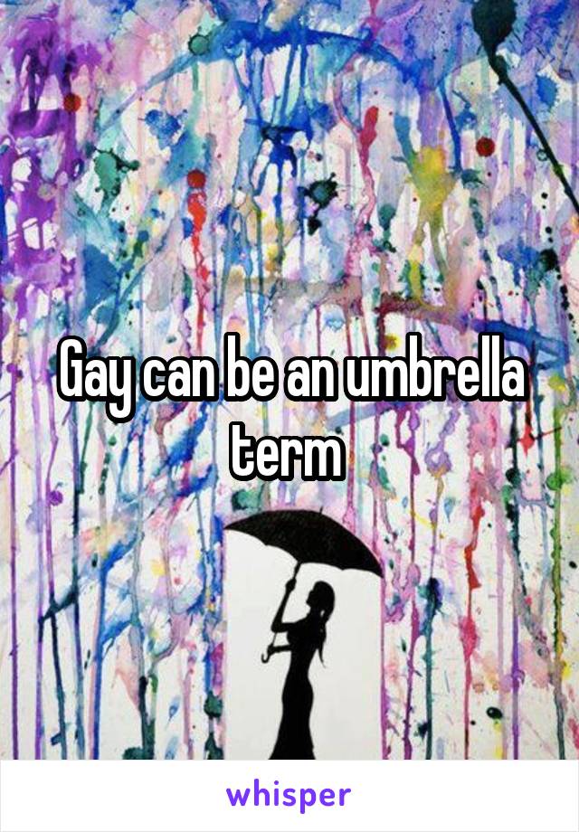 Gay can be an umbrella term 