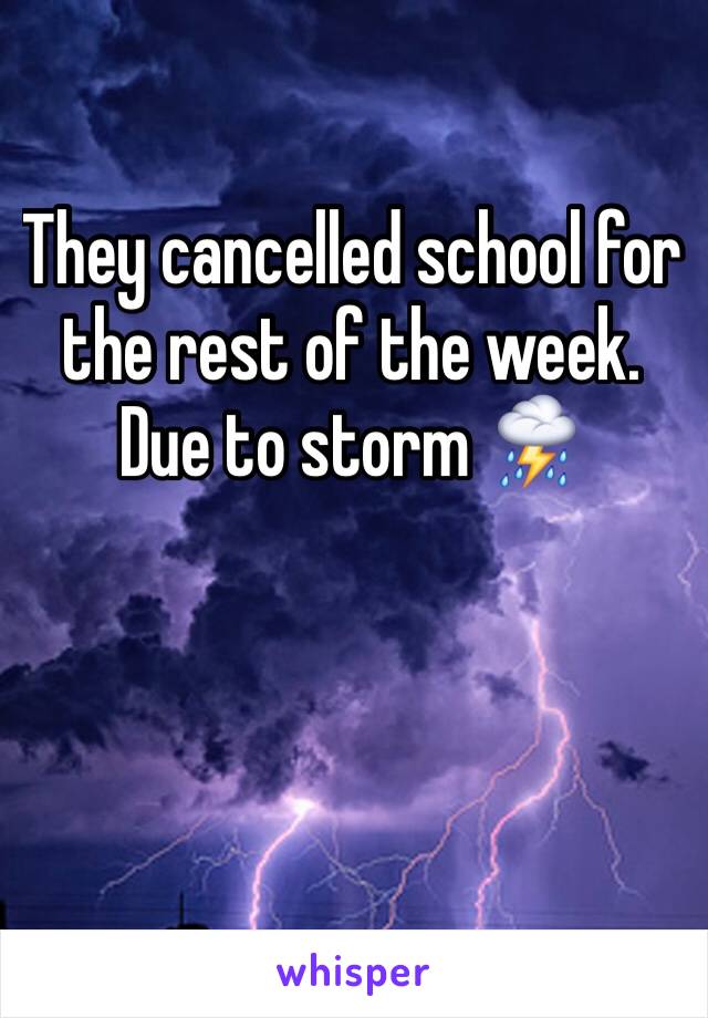 They cancelled school for the rest of the week. Due to storm ⛈ 