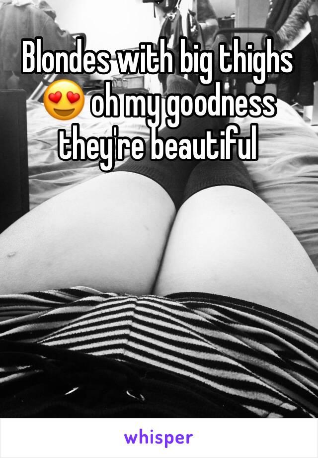 Blondes with big thighs 😍 oh my goodness they're beautiful 