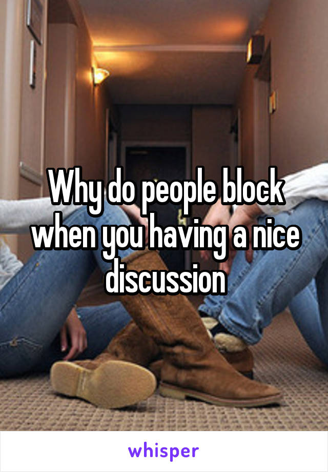 Why do people block when you having a nice discussion