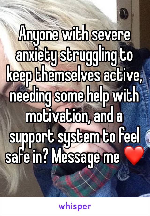 Anyone with severe anxiety struggling to keep themselves active, needing some help with motivation, and a support system to feel safe in? Message me ❤️