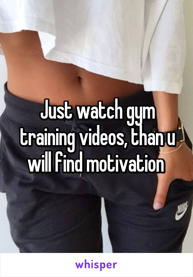 Just watch gym training videos, than u will find motivation 