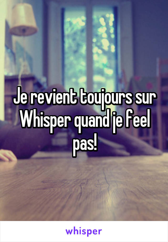 Je revient toujours sur Whisper quand je feel pas!