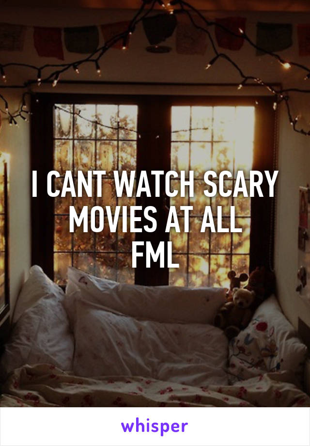 I CANT WATCH SCARY MOVIES AT ALL
FML