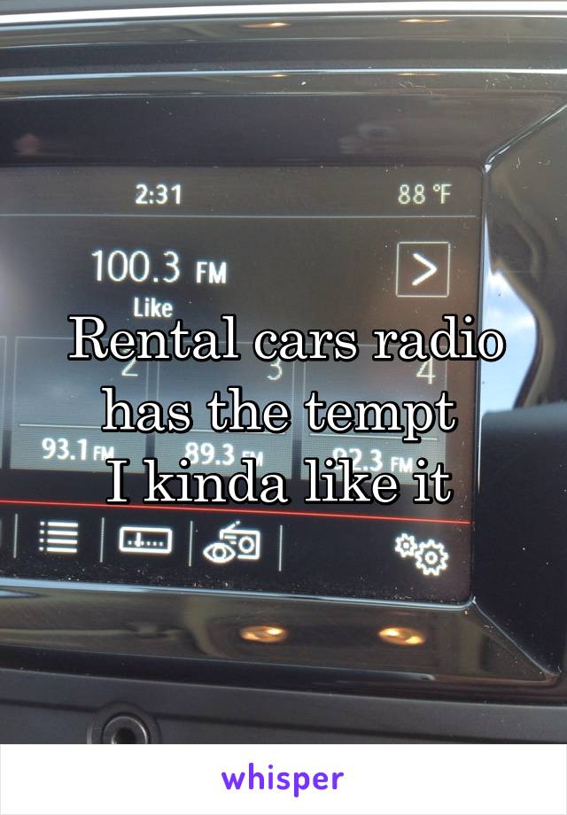 Rental cars radio has the tempt 
I kinda like it 