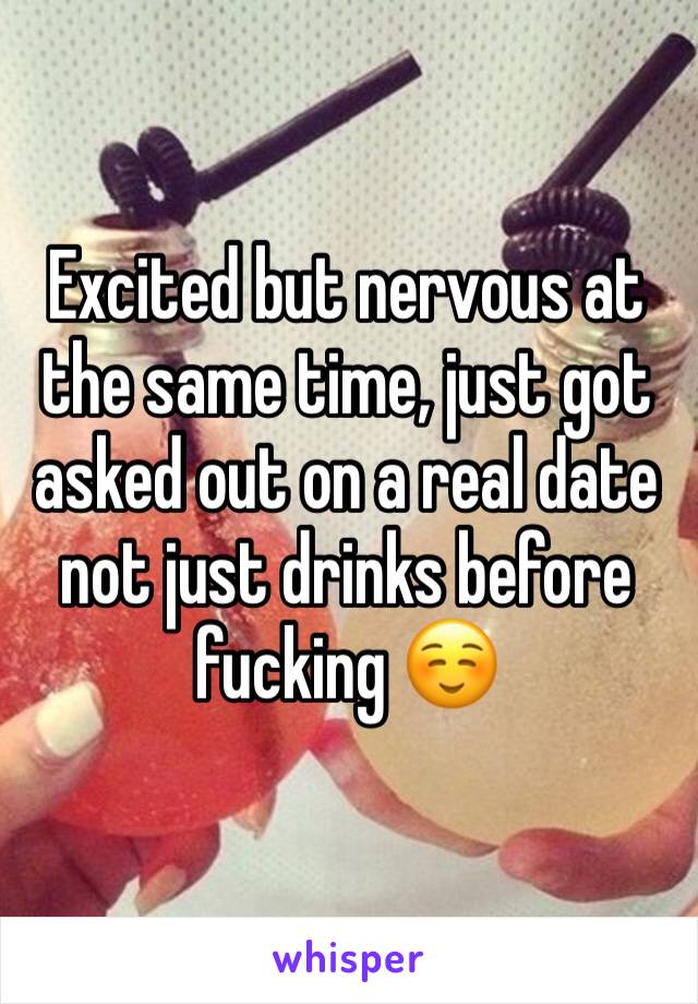 Excited but nervous at the same time, just got asked out on a real date not just drinks before fucking ☺️