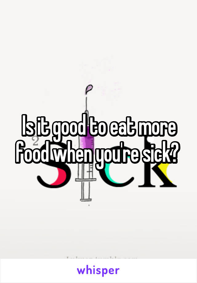 Is it good to eat more food when you're sick? 