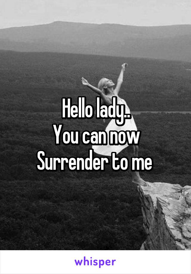 Hello lady..
You can now Surrender to me 