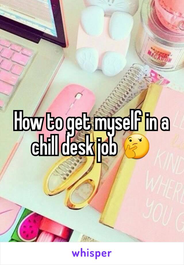 How to get myself in a chill desk job 🤔