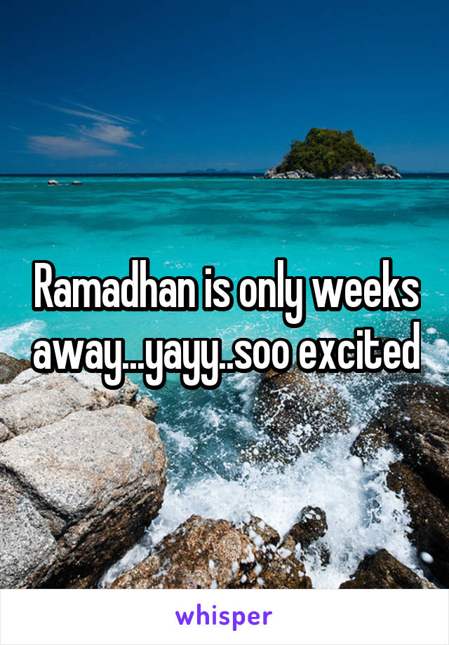 Ramadhan is only weeks away...yayy..soo excited