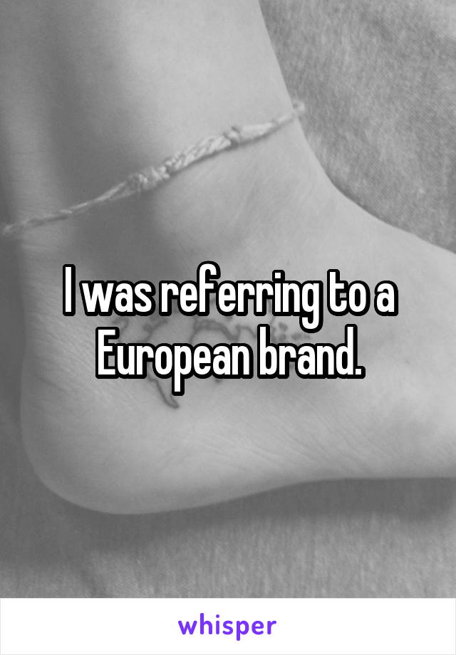 I was referring to a European brand.