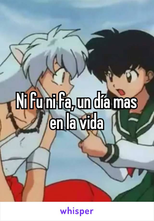 Ni fu ni fa, un día mas en la vida