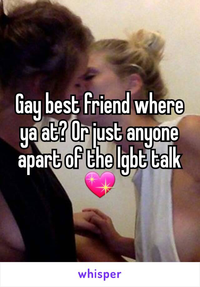 Gay best friend where ya at? Or just anyone apart of the lgbt talk 💖