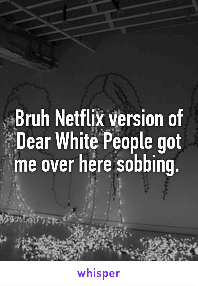 Bruh Netflix version of Dear White People got me over here sobbing. 