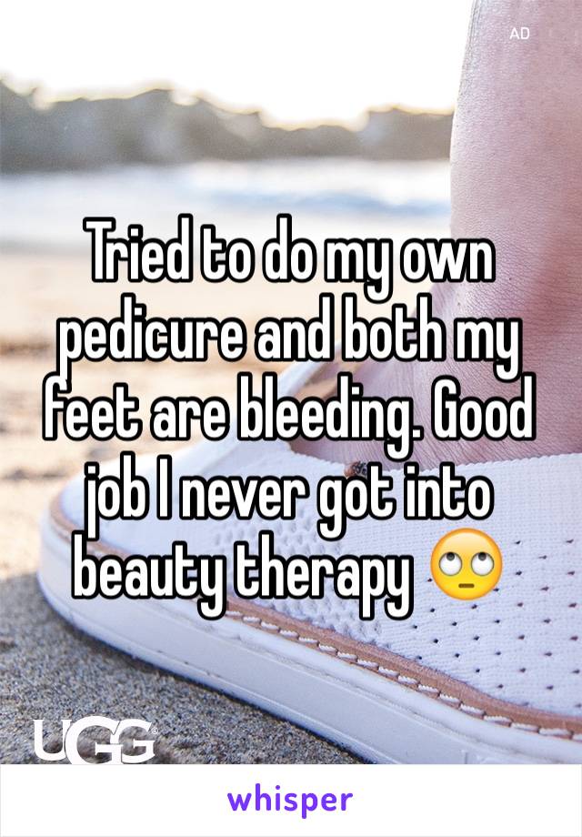 Tried to do my own pedicure and both my feet are bleeding. Good job I never got into beauty therapy 🙄