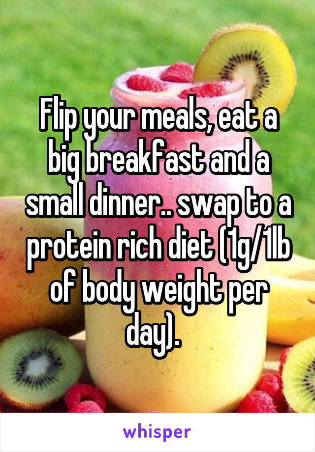 Flip your meals, eat a big breakfast and a small dinner.. swap to a protein rich diet (1g/1lb of body weight per day).  