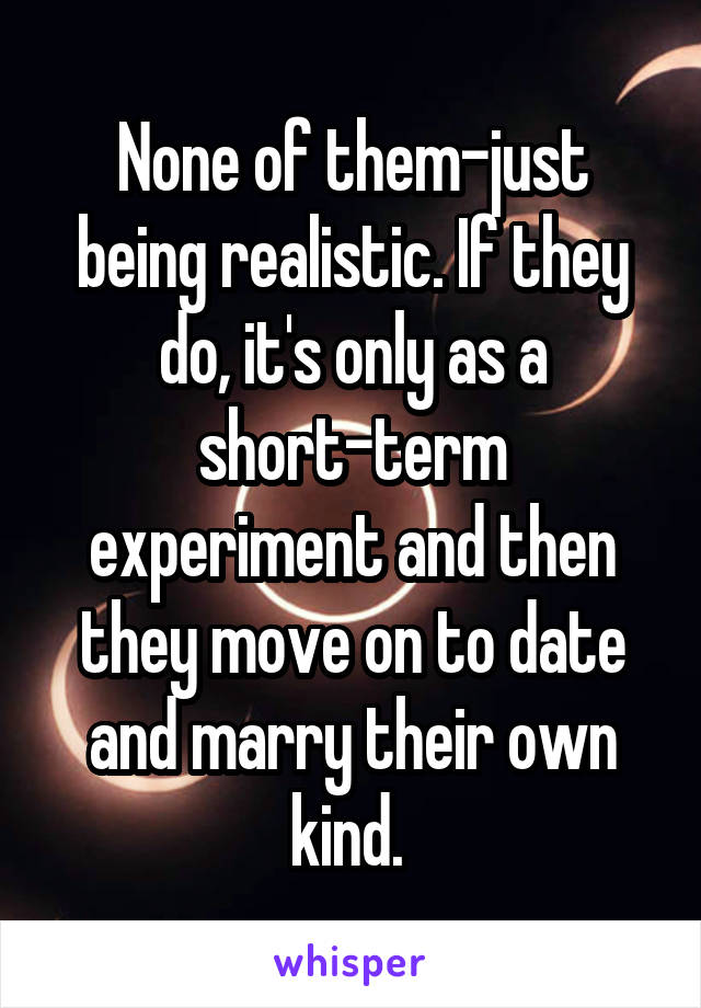 None of them-just being realistic. If they do, it's only as a short-term experiment and then they move on to date and marry their own kind. 