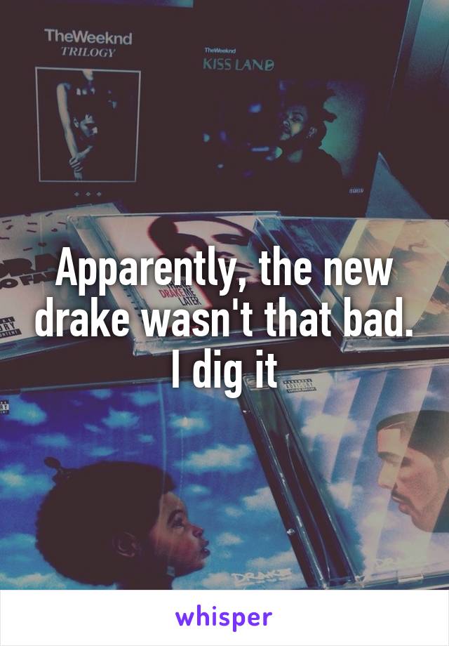 Apparently, the new drake wasn't that bad. I dig it