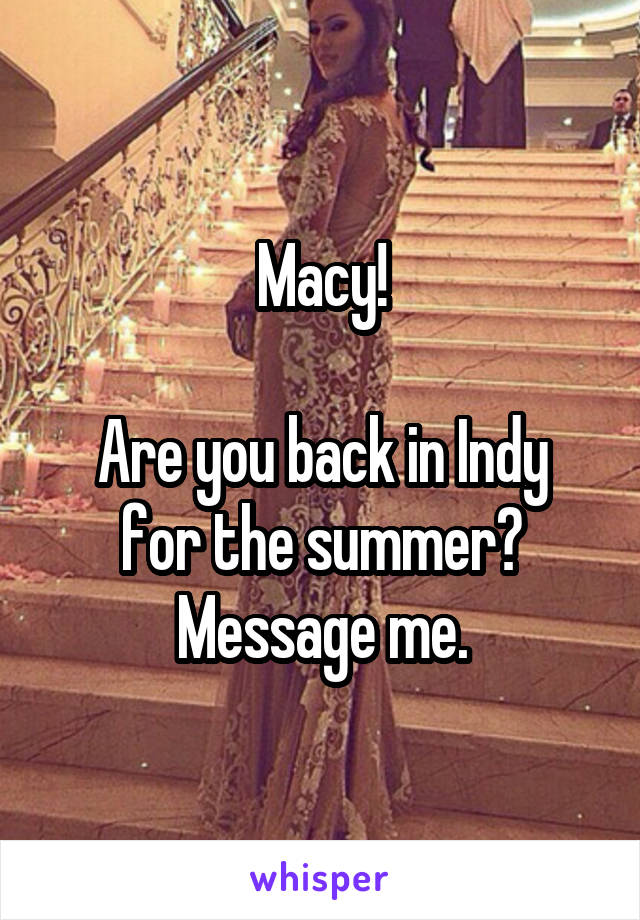 Macy!

Are you back in Indy for the summer?
Message me.