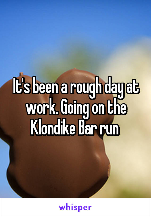 It's been a rough day at work. Going on the Klondike Bar run 