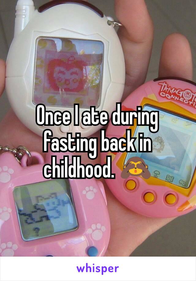 Once I ate during fasting back in childhood. 🙈