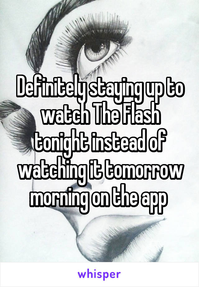 Definitely staying up to watch The Flash tonight instead of watching it tomorrow morning on the app 