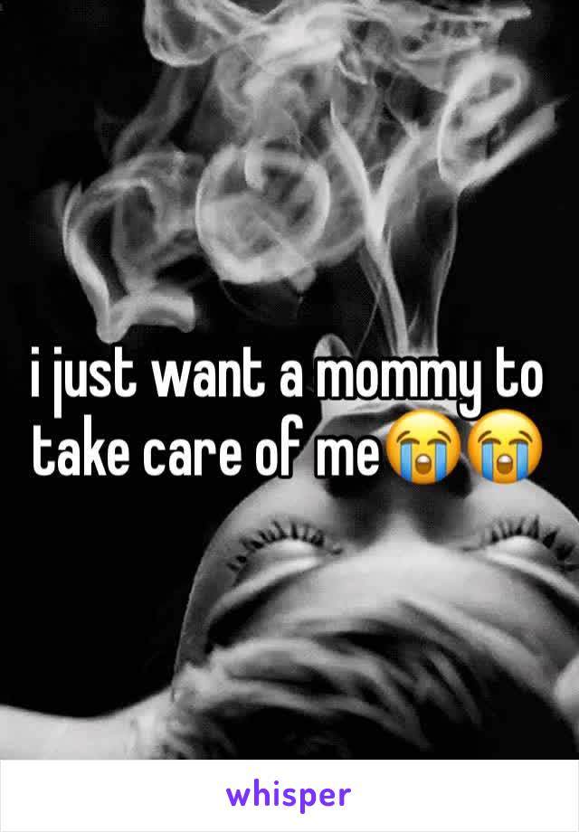 i just want a mommy to take care of me😭😭 