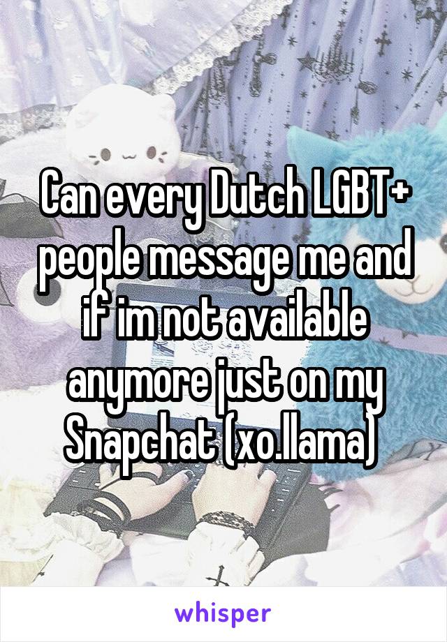 Can every Dutch LGBT+ people message me and if im not available anymore just on my Snapchat (xo.llama) 