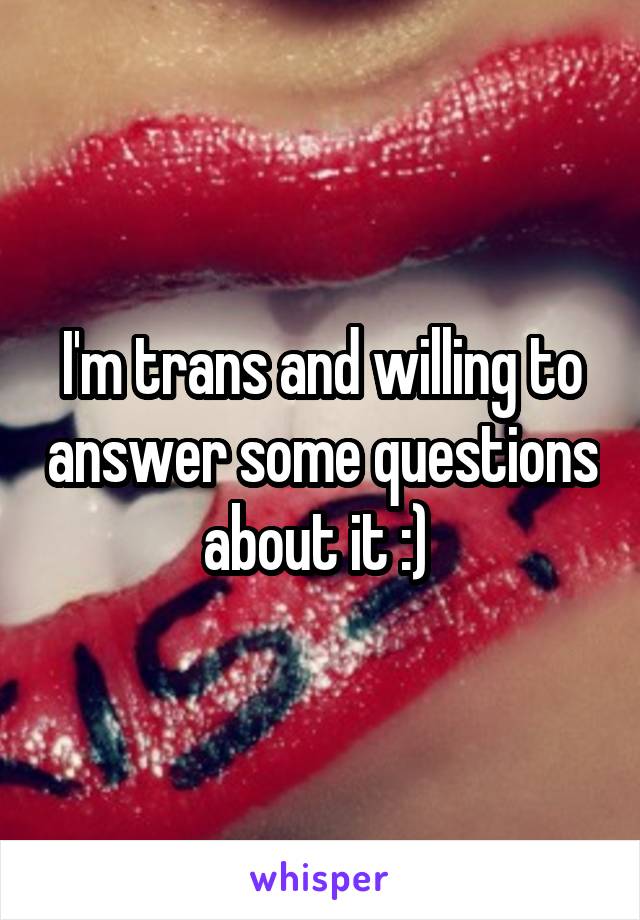 I'm trans and willing to answer some questions about it :) 