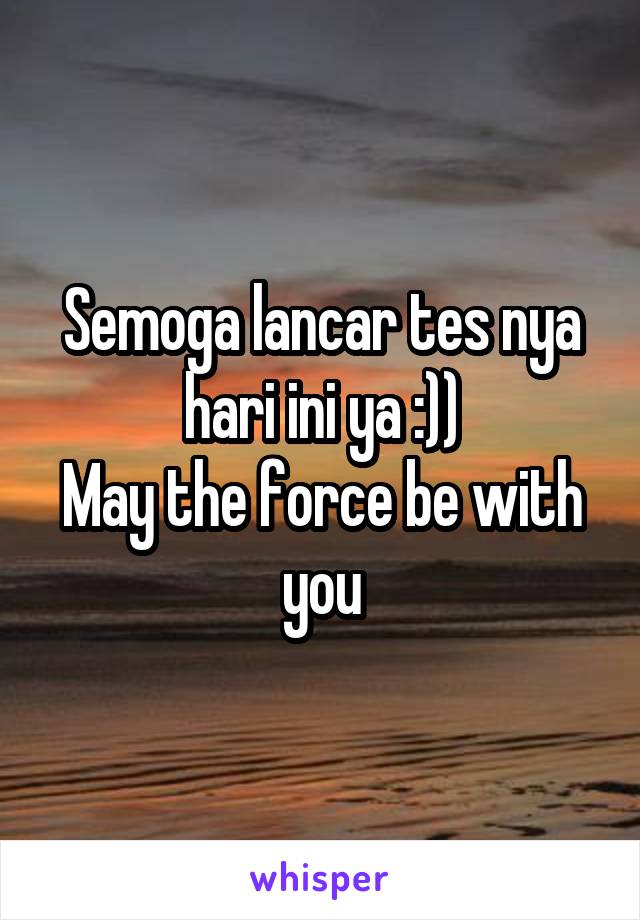 Semoga lancar tes nya hari ini ya :))
May the force be with you