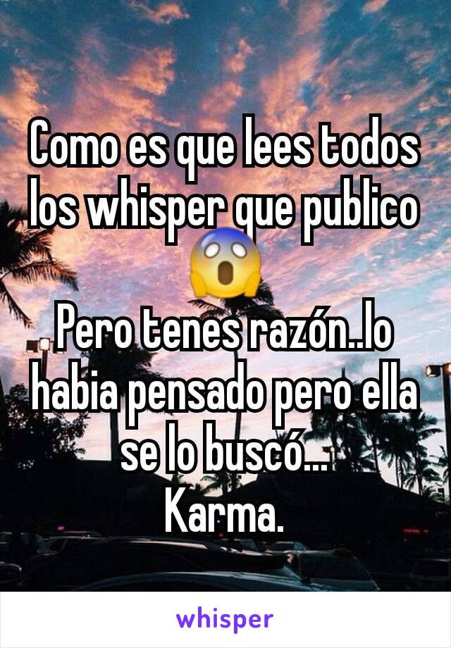 Como es que lees todos los whisper que publico😱
Pero tenes razón..lo habia pensado pero ella se lo buscó...
Karma.