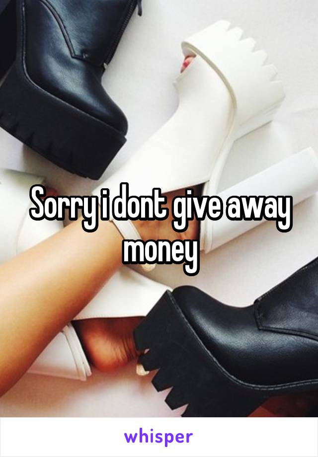 Sorry i dont give away money