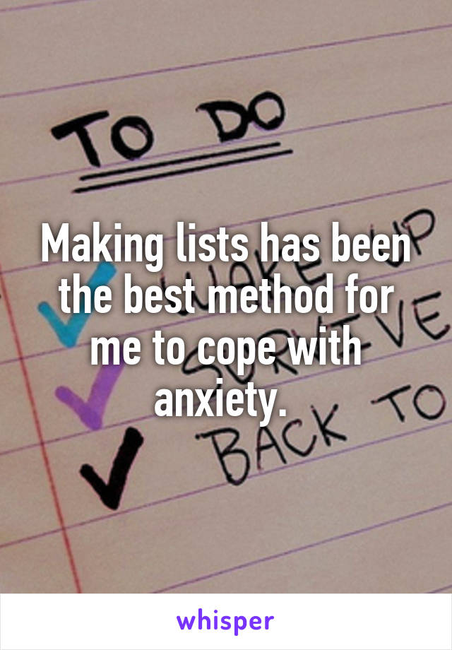 Making lists has been the best method for me to cope with anxiety. 