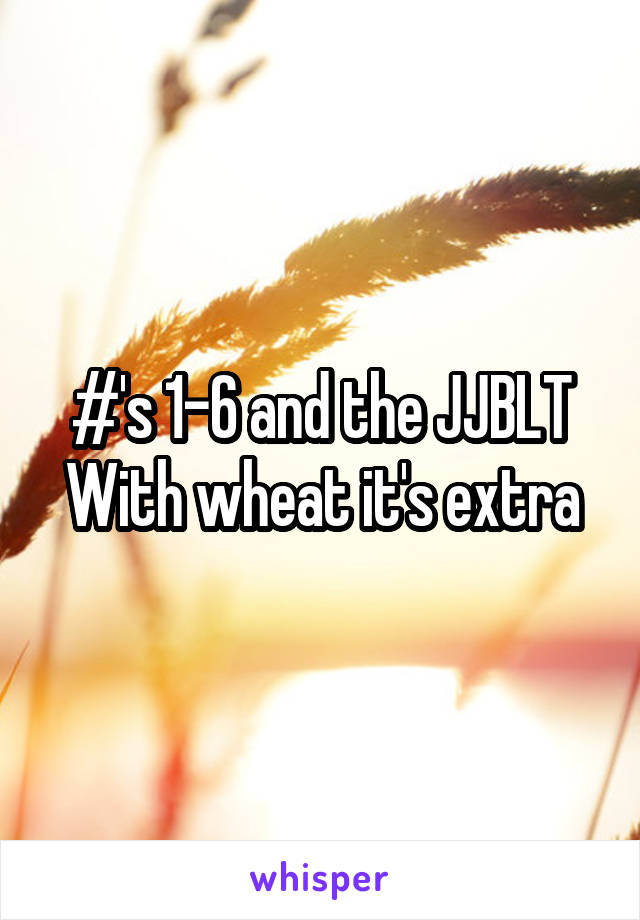 #'s 1-6 and the JJBLT
With wheat it's extra